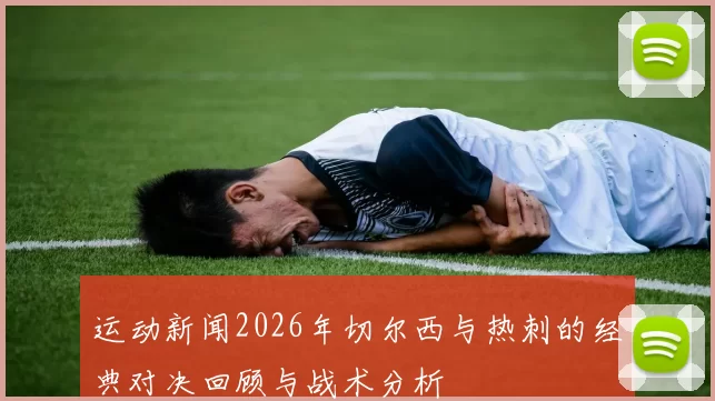 运动新闻2026年切尔西与热刺的经典对决回顾与战术分析