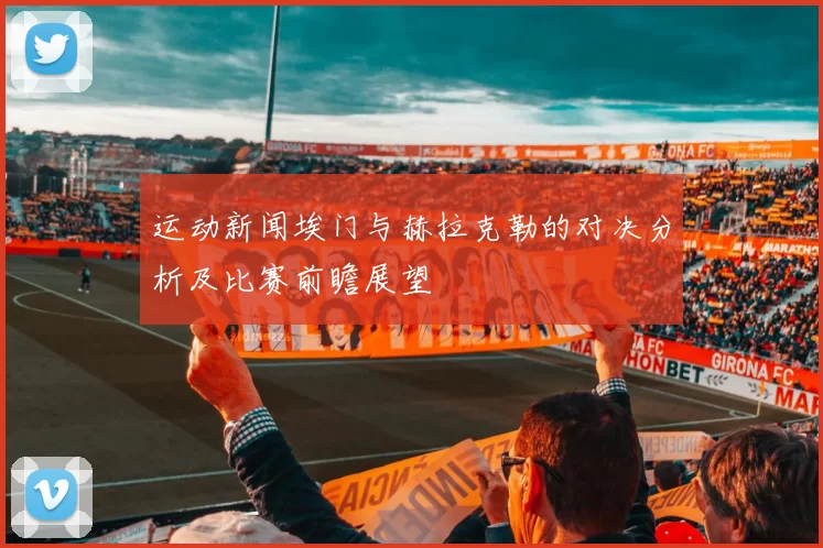 运动新闻埃门与赫拉克勒的对决分析及比赛前瞻展望