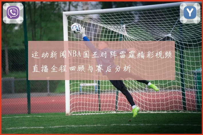 运动新闻NBA国王对阵雷霆精彩视频直播全程回顾与赛后分析